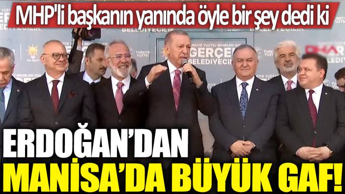 Erdoğan'dan Manisa'da büyük gaf! MHP'li başkanın yanında öyle bir şey dedi ki