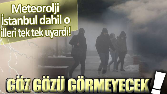 Meteoroloji İstanbul dahil o illeri tek tek uyardı: Göz gözü görmeyecek!