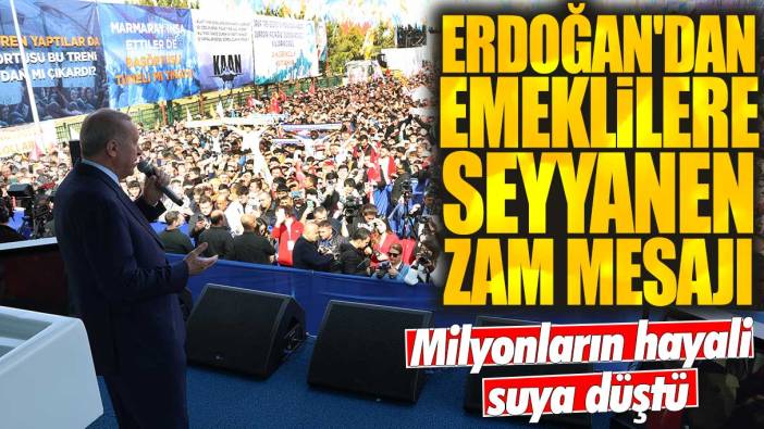 Erdoğan'dan emeklilere seyyanen zam mesajı: Milyonların hayali suya düştü
