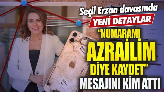 Seçil Erzan davasında yeni detaylar numaramı Azrailim diye kaydet mesajını kim attı