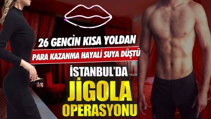 İstanbul'da jigolo operasyonu 26 gencin kısa yoldan para kazanma hayali suya düştü