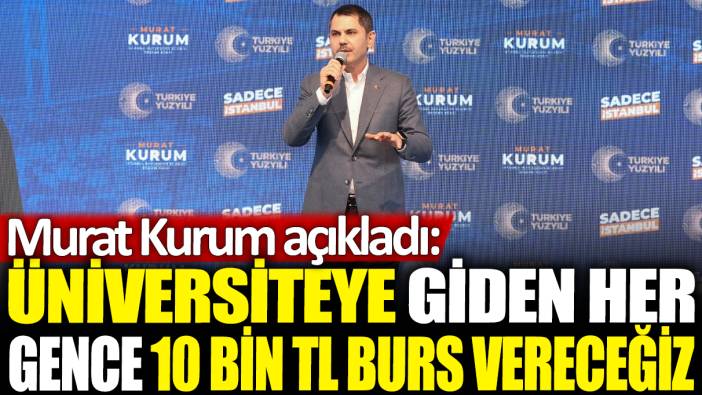 İBB adayı Murat Kurum açıkladı: Üniversiteye giden her gence 10 bin TL burs vereceğiz