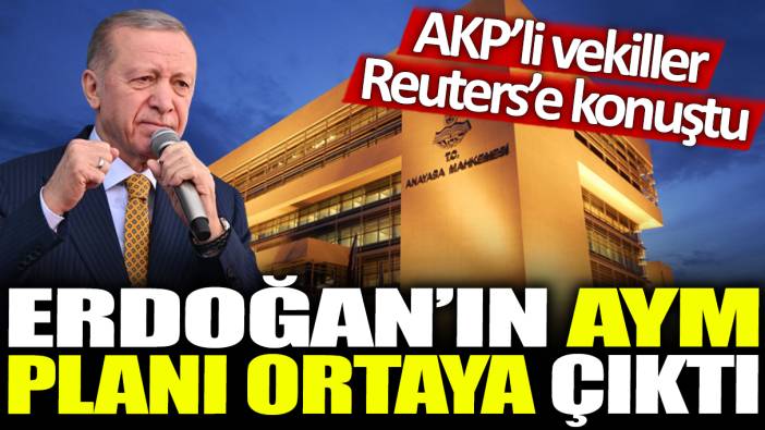Erdoğan'ın AYM planı ortay çıktı: AKP'li vekiller Reuters'a konuştu