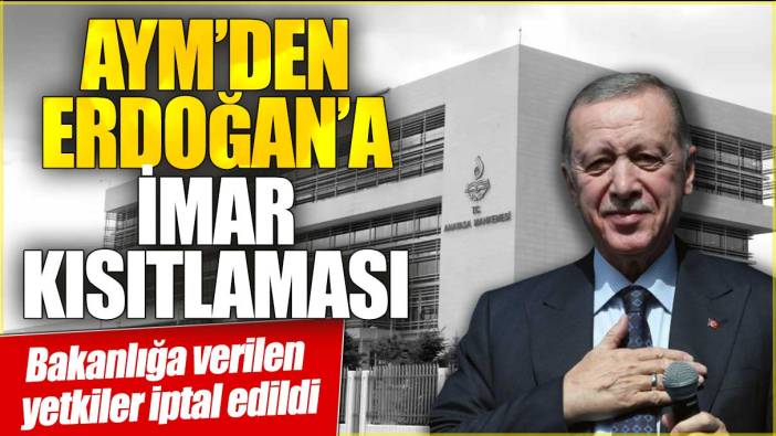 AYM'den Erdoğan'a imar kısıtlaması! Bakanlığa verilen yetkiler iptal edildi