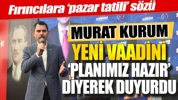 Fırıncılara pazar tatili sözü: Murat Kurum yeni vaadini planımız hazır diyerek duyurdu