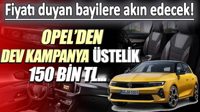 Opel'den dev kampanya: Üstelik 150 bin TL... Fiyatı duyan bayilere akın edecek!