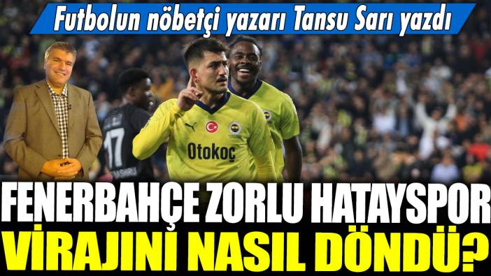 Fenerbahçe zorlu Hatayspor virajını nasıl döndü? Futbolun nöbetçi yazarı Tansu Sarı yazdı...