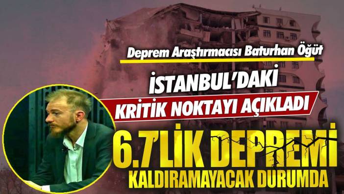 Deprem Araştırmacısı Baturhan Öğüt İstanbul’daki kritik noktayı açıkladı