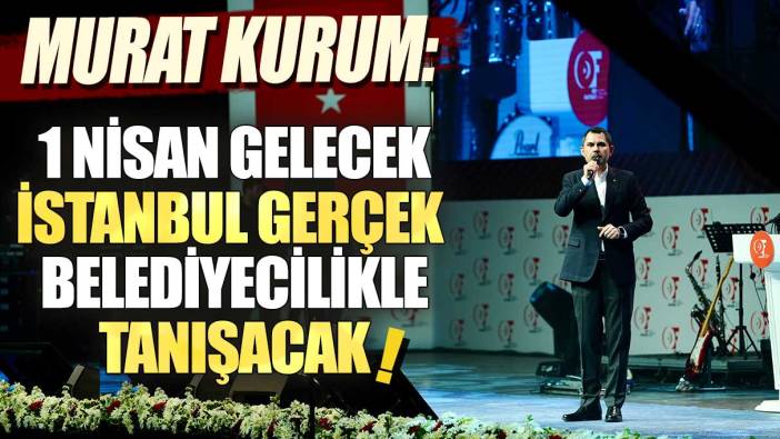 Murat Kurum: 1 Nisan gelecek İstanbul gerçek belediyecilikle tanışacak