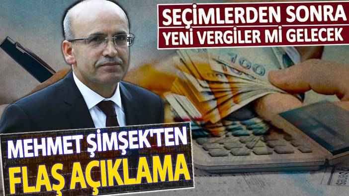 Seçimlerden sonra yeni vergiler mi gelecek! Mehmet Şimşek'ten flaş açıklama