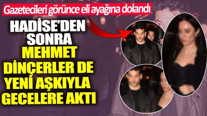 Hadise’den sonra Mehmet Dinçerler de yeni aşkıyla gecelere aktı! Gazetecileri görünce eli ayağına dolandı