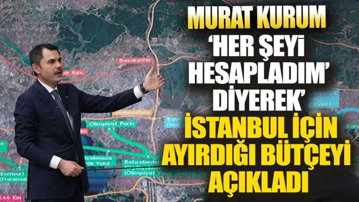 Murat Kurum her şeyi hesapladım diyerek açıkladı İstanbul için ayırdığı bütçeyi açıkladı