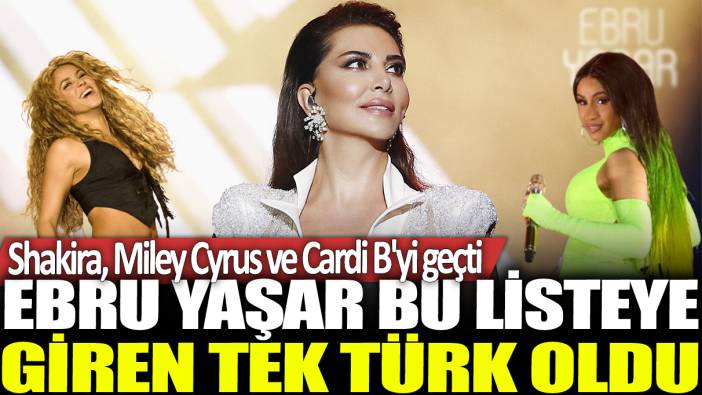 Ebru Yaşar bu listeye giren tek Türk oldu: Shakira Miley Cyrus ve Cardi B'yi geçti