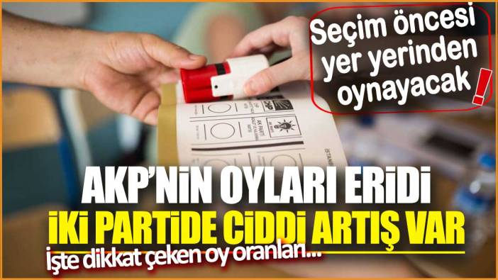 Seçim öncesi yer yerinden oynayacak! AKP’nin oyları eridi, iki partide ciddi artış var