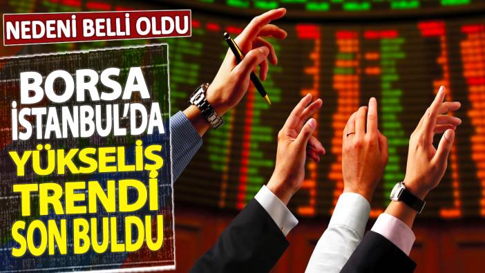 Borsa İstanbul'da yükseliş trendi son buldu: Nedeni belli oldu