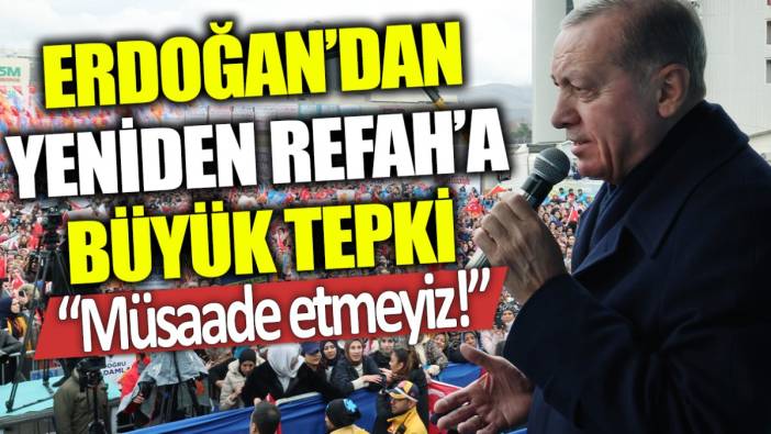 Erdoğan'dan Yeniden Refah'a büyük tepki: Müsaade etmeyiz!