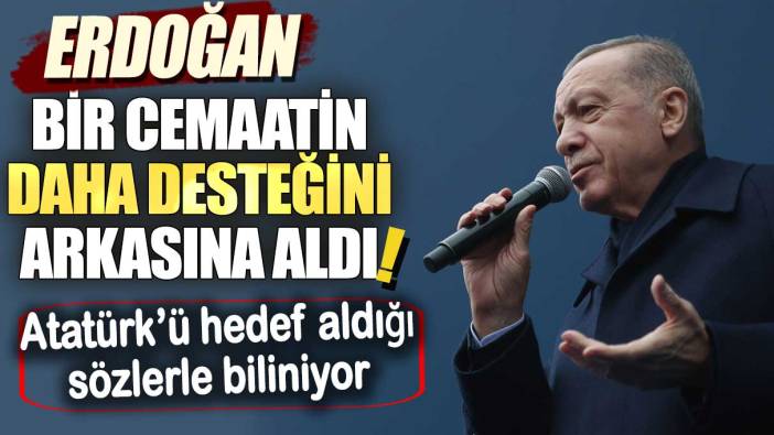 Erdoğan bir cemaatin daha desteğini arkasına aldı! Atatürk’ü hedef aldığı sözlerle biliniyor