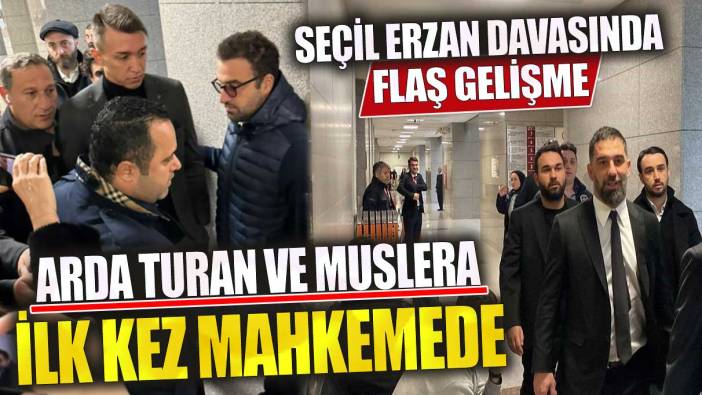 Seçil Erzan davasında flaş gelişme Arda Turan ve Muslera ilk kez mahkemede
