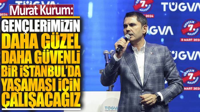 Murat Kurum: Gençlerimizin daha güzel daha güvenli bir İstanbul'da yaşaması için çalışacağız