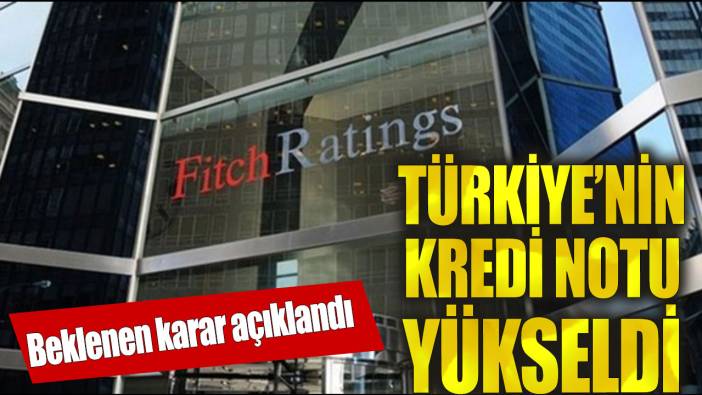 Fitch, Türkiye'nin kredi notunu yükseltti!