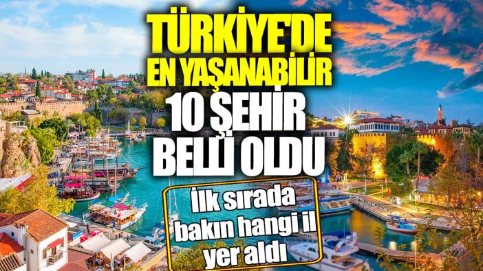 Türkiye'de en yaşanabilir 10 şehir belli oldu! İlk sırada bakın hangi il yer aldı