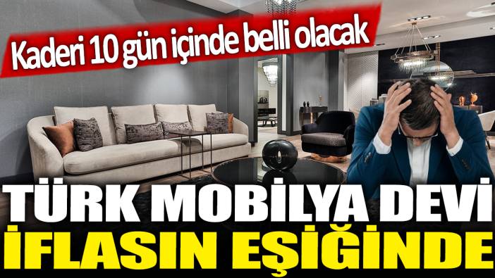 Türk mobilya devi iflasın eşiğinde: Kaderi 10 gün içinde belli olacak