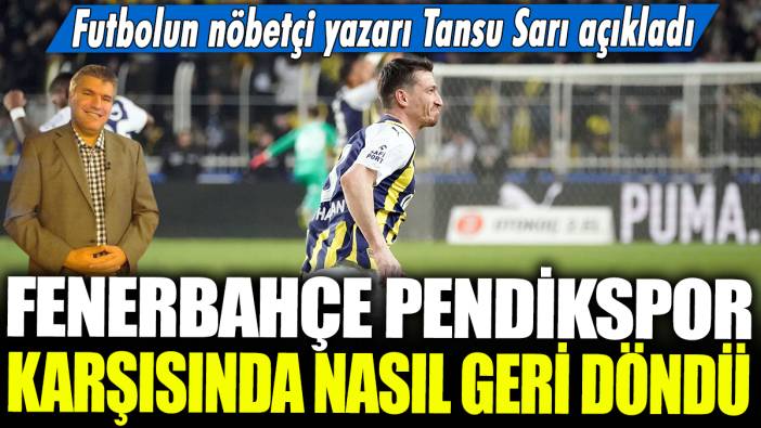 Fenerbahçe Pendikspor karşısında nasıl geri döndü? Futbolun nöbetçi yazarı Tansu Sarı açıkladı