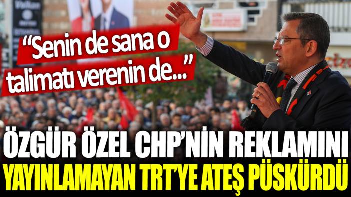 Özgür Özel CHP'nin reklamını yayınlamayan TRT'ye ateş püskürdü: Senin de sana o talimatı verenin de...