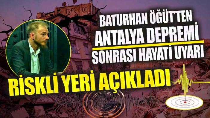 Baturhan Öğüt’ten Antalya depremi sonrası hayati uyarı!  Riskli yeri açıkladı
