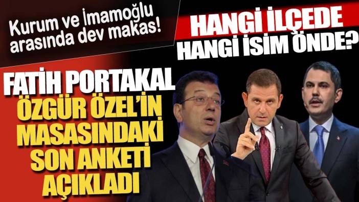 Fatih Portakal Özgür Özel'in masasındaki son anketi açıkladı: Kurum ve İmamoğlu arasında dev makas!