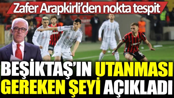 Beşiktaş'ın utanması gereken şey ne? Zafer Arapkirli açıkladı...