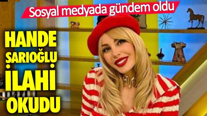 Hande Sarıoğlu ilahi okudu! O anlar sosyal medyada gündem oldu