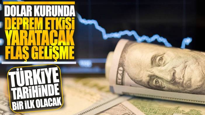 Türkiye tarihinde bir ilk olacak: Dolar kurunda deprem etkisi yaratacak gelişme