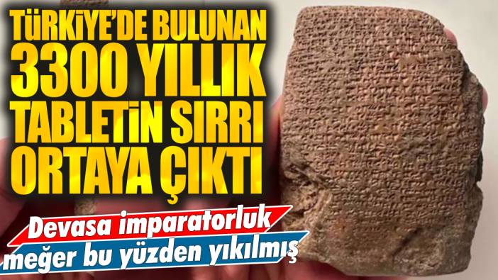 Türkiye'de 3300 yıllık tablet ortaya çıktı: Devasa imparatorluk meğer bu yüzden yıkılmış