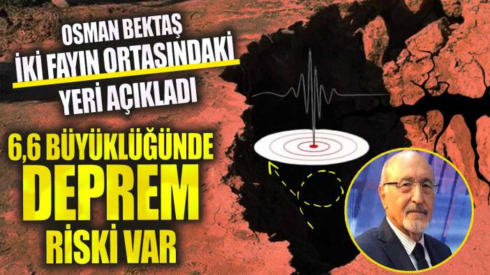 Osman Bektaş 6,6 büyüklüğünde deprem riski olan yeri açıkladı