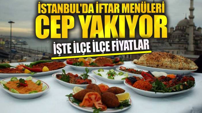 İstanbul'da iftar menüleri cep yakıyor! İşte ilçe ilçe fiyatlar