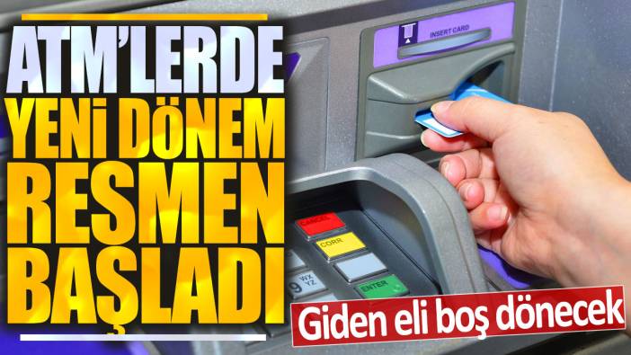 ATM'lerde yeni dönem resmen başladı: Giden eli boş dönecek