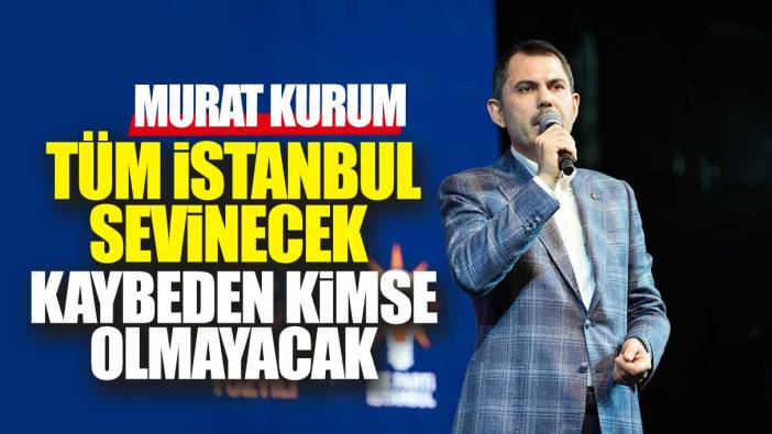 Murat Kurum: Tüm İstanbul sevinecek kaybeden kimse olmayacak
