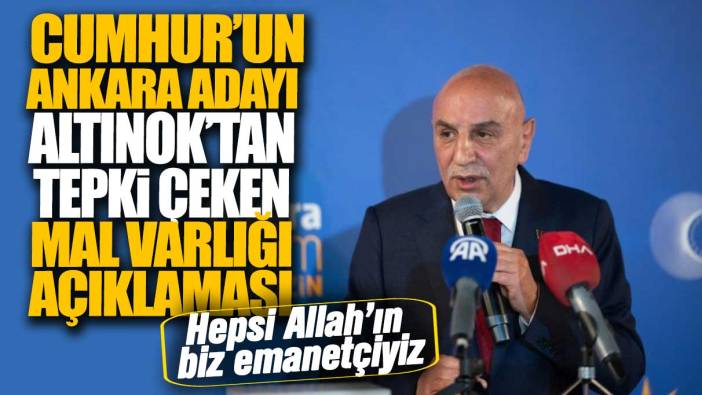 Cumhur’un Ankara Adayı Altınok’tan tepki çeken mal varlığı açıklaması