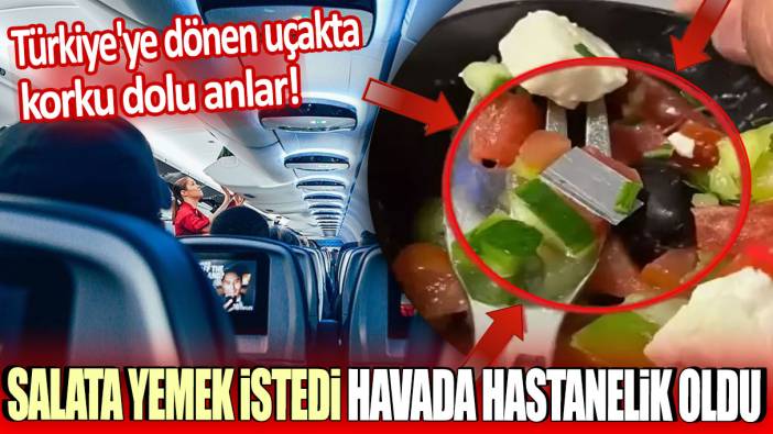 Salata yemek istedi havada hastanelik oldu: Türkiye'ye dönen uçakta korku dolu anlar!