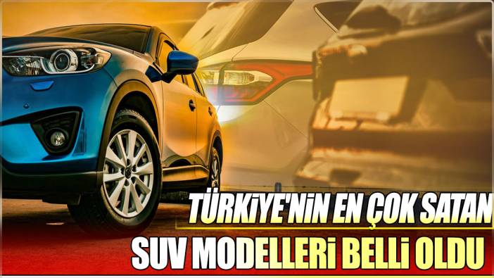 Türkiye'nin en çok satan SUV modelleri belli oldu