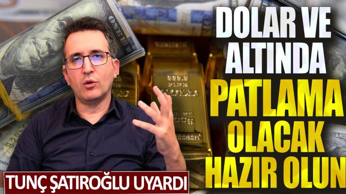 Tunç Şatıroğlu uyardı: Dolar ve altında patlama olacak hazır olun