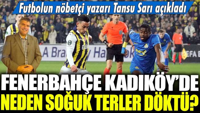 Fenerbahçe Kadıköy'de neden soğuk terler döktü? Futbolun nöbetçi yazarı Tansu Sarı açıkladı