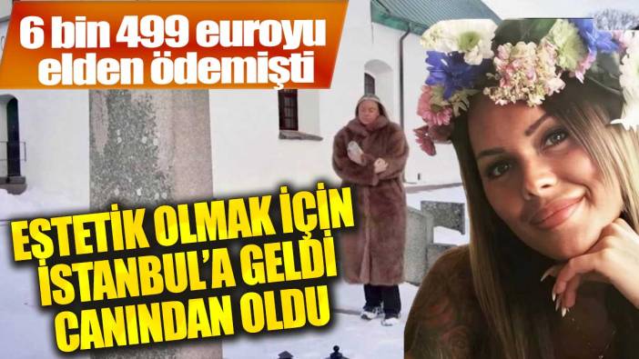 İstanbul'da estetik olmak için 6 bin euro ödedi: Klinikten cenazesi çıktı!