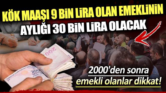 Kök maaşı 9 bin lira olan emeklinin aylığı 30 bin lira olacak: 2000'den sonra emekli olanlar dikkat!