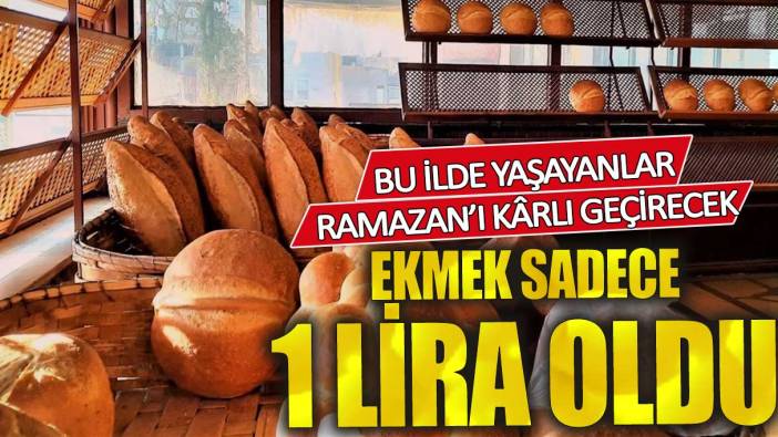 Ekmek sadece 1 lira oldu! Bu ilde yaşayanlar Ramazan’ı karlı geçirecek