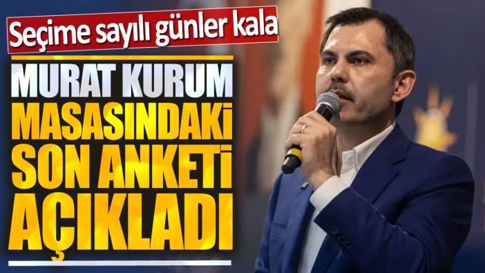 Seçime sayılı günler kala Murat Kurum masasındaki son anketi açıkladı