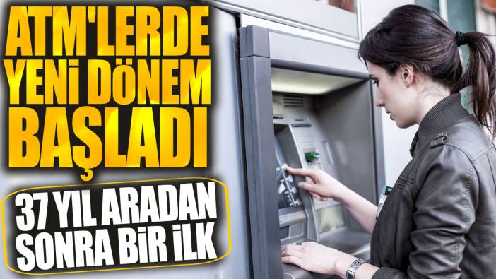 ATM'lerde yeni dönem başladı! 37 yıl aradan sonra bir ilk