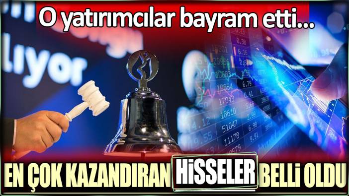 Borsa İstanbul'da en çok kazandıran hisseler belli oldu: O yatırımcılar bayram etti...