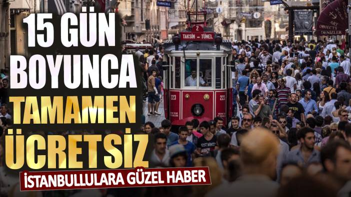 İstanbullulara güzel haber! 15 gün boyunca tamamen ücretsiz olacak
